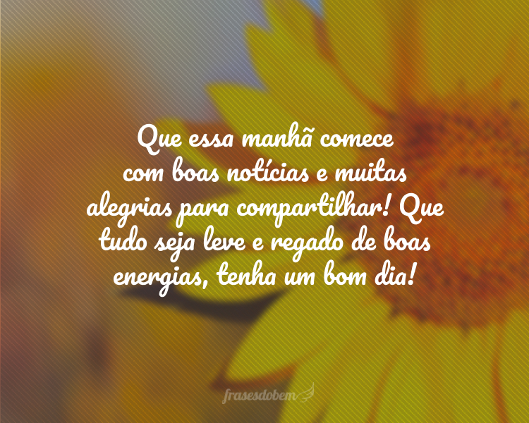 Que essa manhã comece com boas notícias e muitas alegrias para compartilhar! Que tudo seja leve e regado de boas energias, tenha um bom dia!