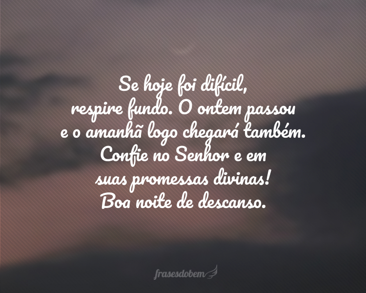 Se hoje foi difícil, respire fundo. O ontem passou e o amanhã logo chegará também. Confie no Senhor e em suas promessas divinas! Boa noite de descanso.