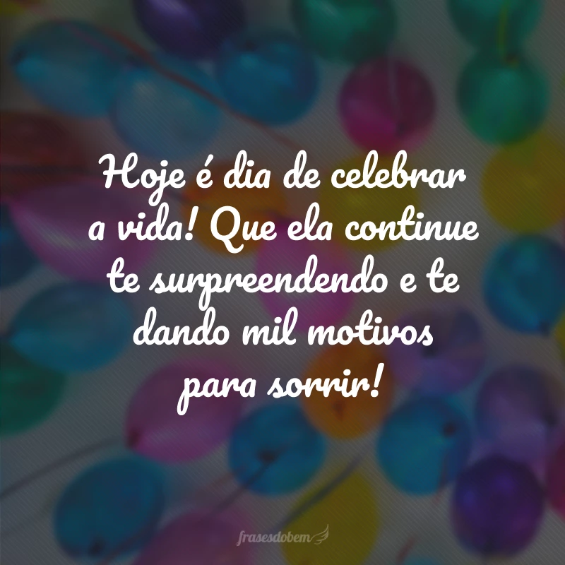 Hoje é dia de celebrar a vida! Que ela continue te surpreendendo e te dando mil motivos para sorrir!