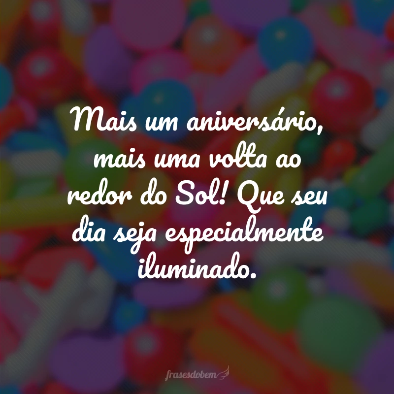 Mais um aniversário, mais uma volta ao redor do Sol! Que seu dia seja especialmente iluminado.