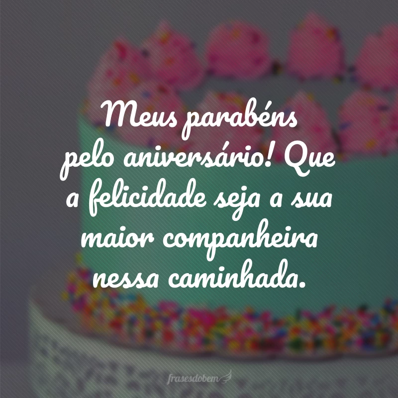 Meus parabéns pelo aniversário! Que a felicidade seja a sua maior companheira nessa caminhada.