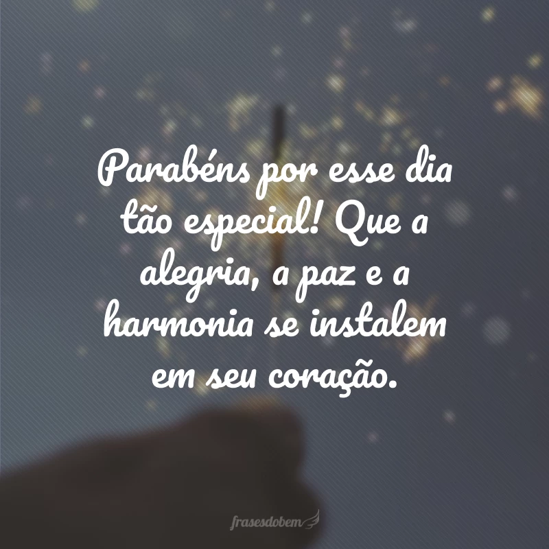 Parabéns por esse dia tão especial! Que a alegria, a paz e a harmonia se instalem em seu coração.