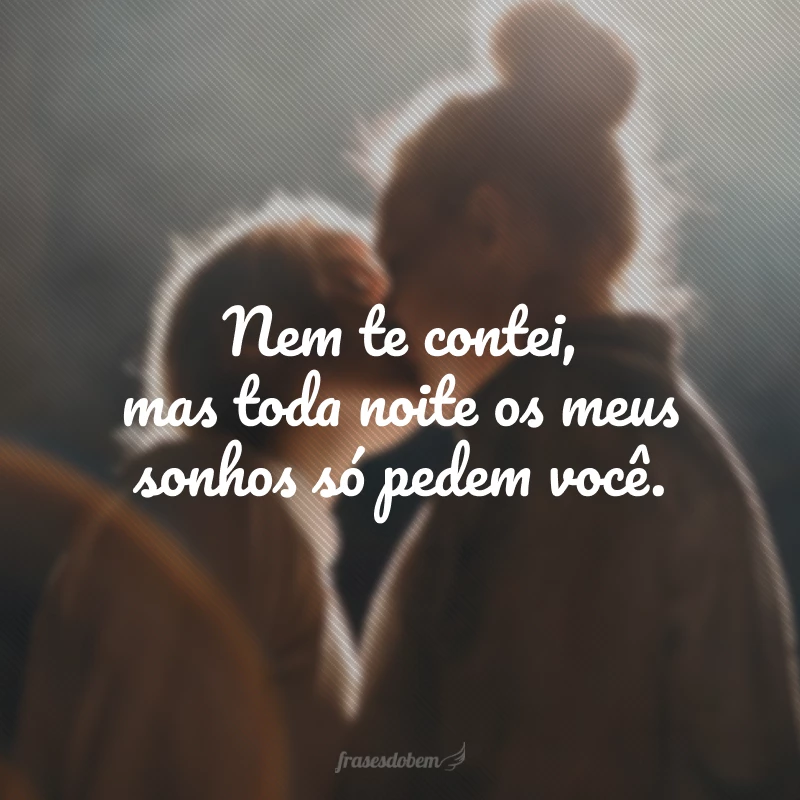 Nem te contei, mas toda noite os meus sonhos só pedem você.