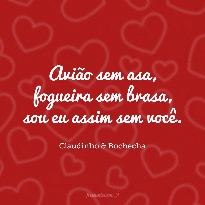 Avião sem asa, fogueira sem brasa, sou eu assim sem você.