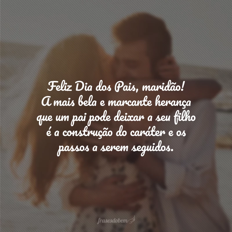 Feliz Dia dos Pais, maridão! A mais bela e marcante herança que um pai pode deixar a seu filho é a construção do caráter e os passos a serem seguidos.