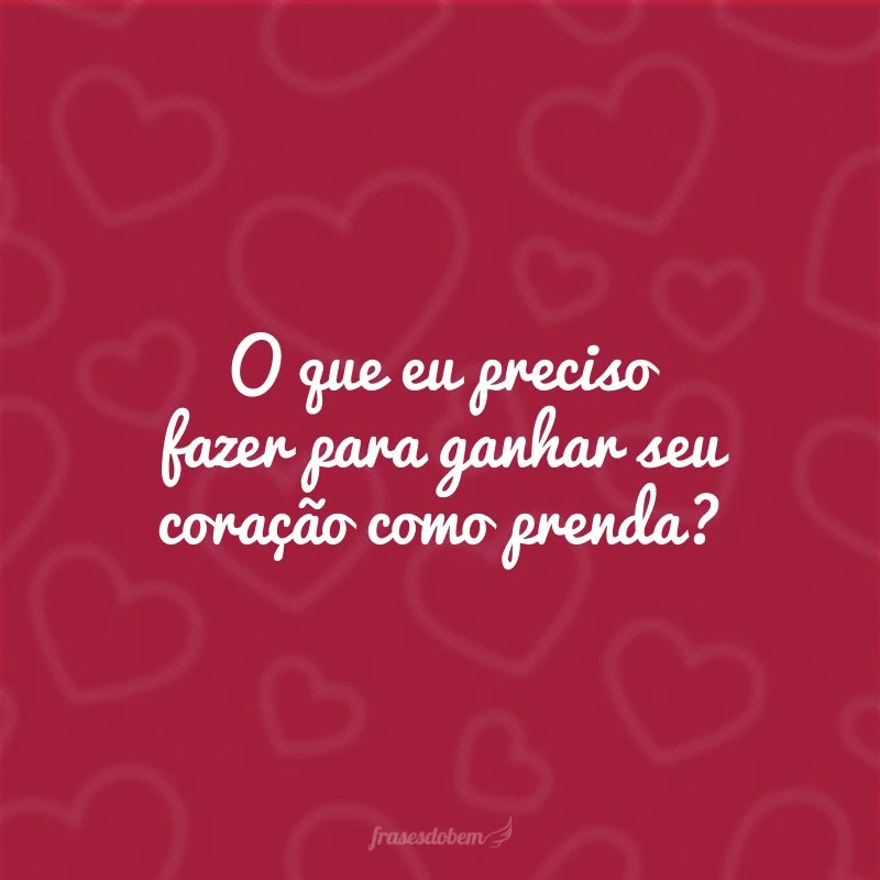 O que eu preciso fazer para ganhar seu coração como prenda?