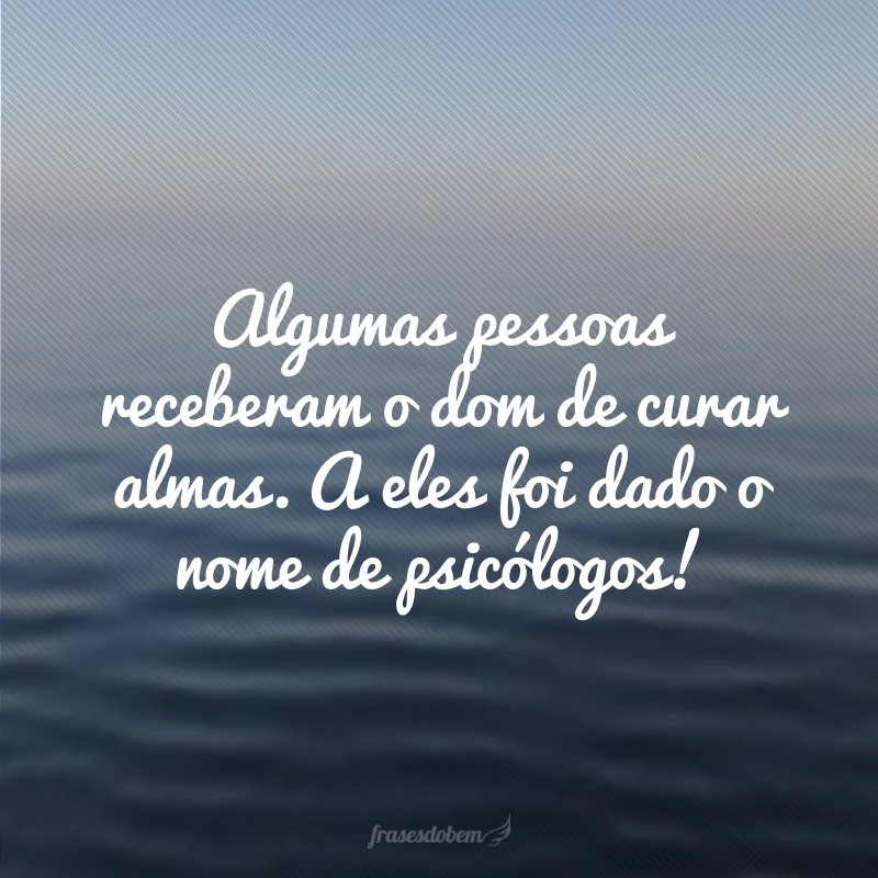 Algumas pessoas receberam o dom de curar almas. A eles foi dado o nome de psicólogos!