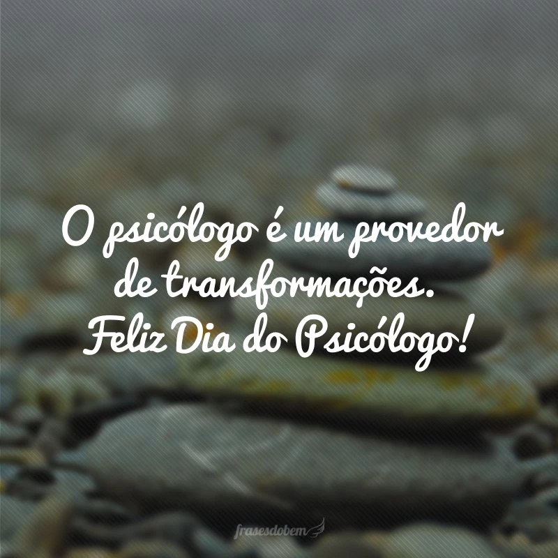 O psicólogo é um provedor de transformações. Feliz Dia do Psicólogo!