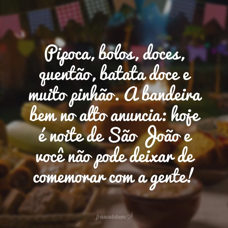 Pipoca, bolos, doces, quentão, batata doce e muito pinhão. A bandeira bem no alto anuncia: hoje é noite de São João e você não pode deixar de comemorar com a gente!