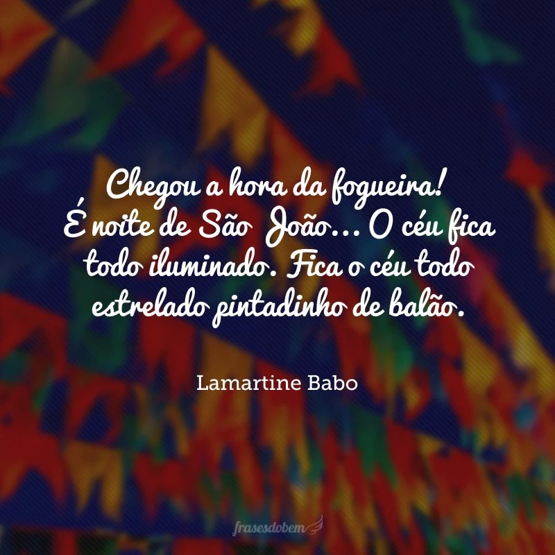 Chegou a hora da fogueira! É noite de São João... O céu fica todo iluminado. Fica o céu todo estrelado pintadinho de balão.