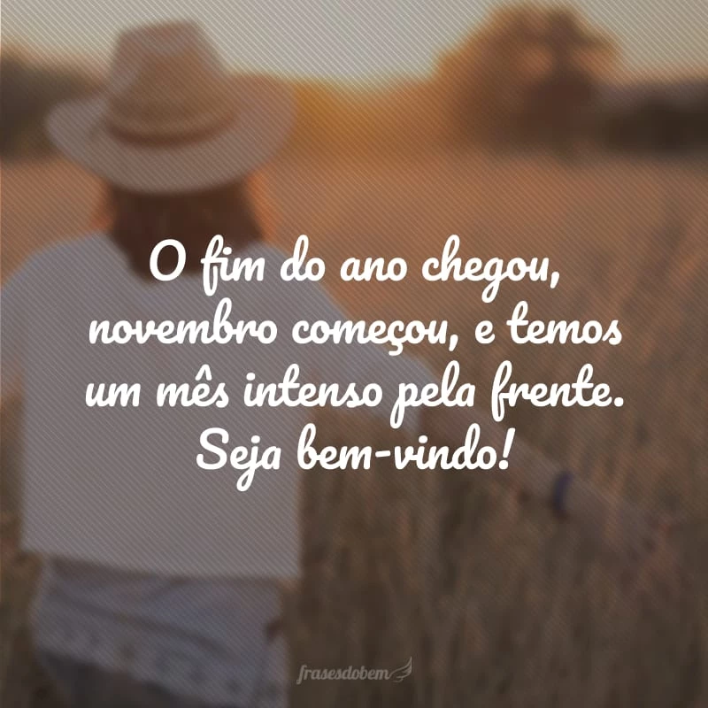 O fim do ano chegou, novembro começou, que tenhamos um mês intenso pela frente!