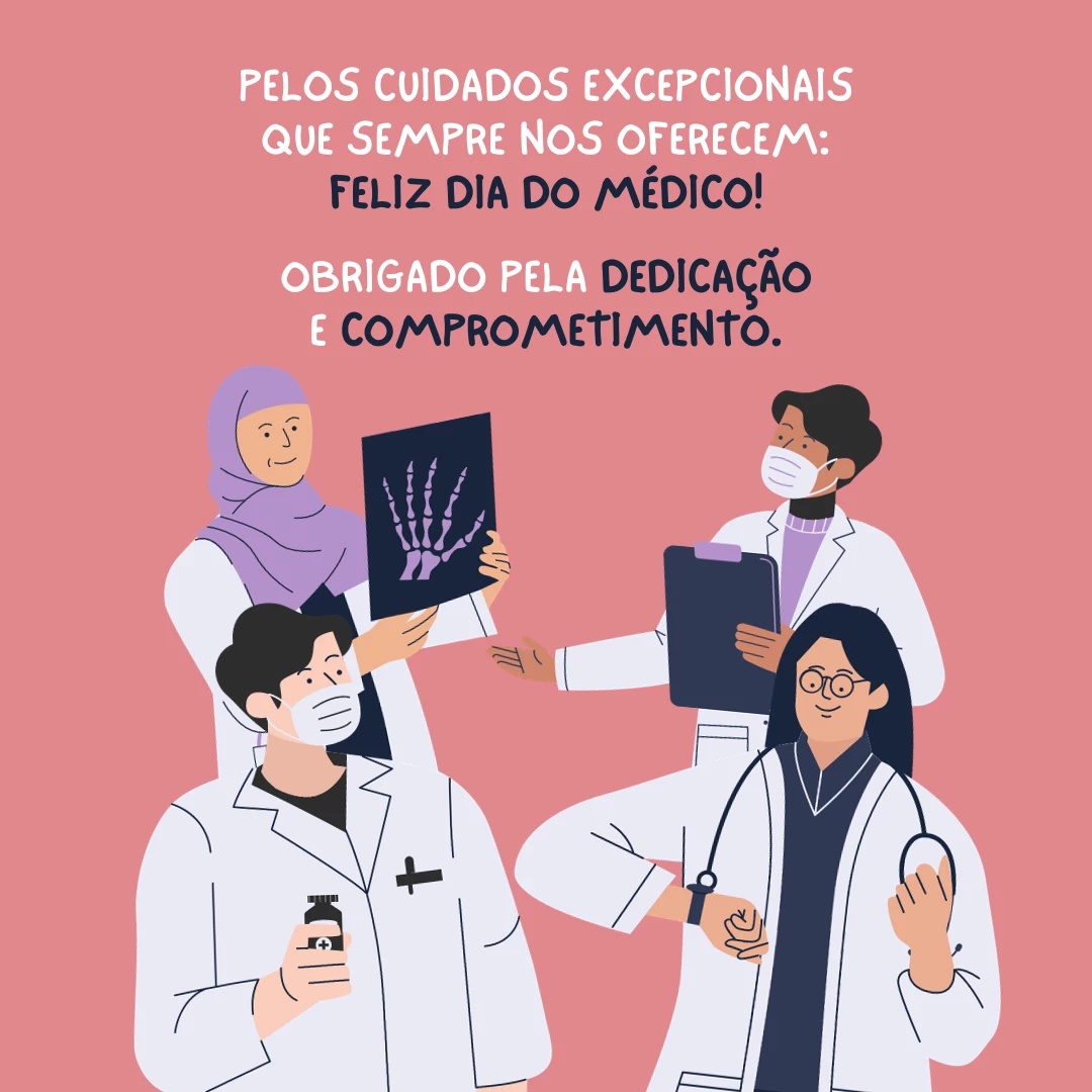 Pelos cuidados excepcionais que sempre nos oferecem: Feliz Dia do Médico! Obrigado pela dedicação e comprometimento.