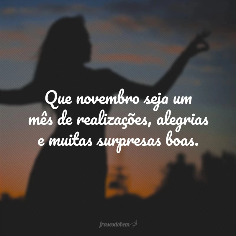 Que Deus abençoe o findar dos nossos planos e nos agracie com novos sonhos. Bem-vindo, novembro!