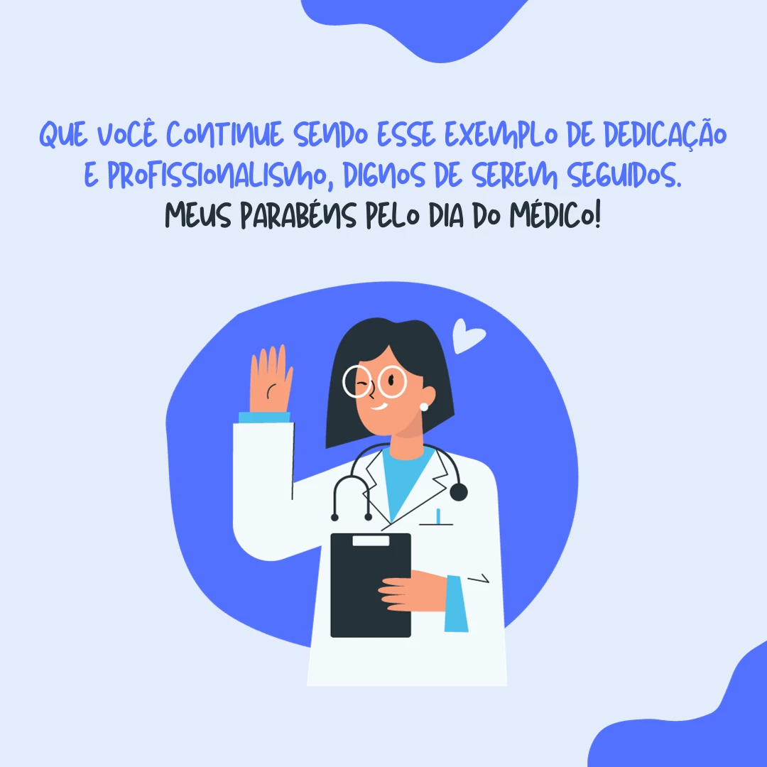 Que você continue sendo esse exemplo de dedicação e profissionalismo, dignos de serem seguidos. Meus parabéns pelo Dia do Médico!