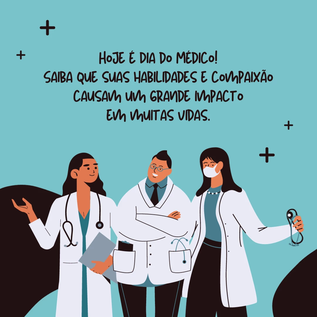 Hoje é Dia do Médico! Saiba que suas habilidades e compaixão causam um grande impacto em muitas vidas.