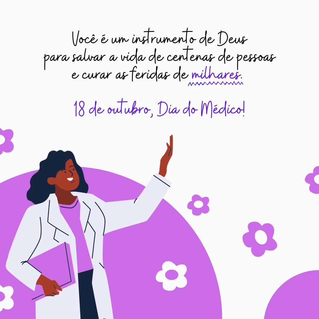 Você é um instrumento de Deus para salvar a vida de centenas de pessoas e curar as feridas de milhares. 18 de outubro, Dia do Médico!