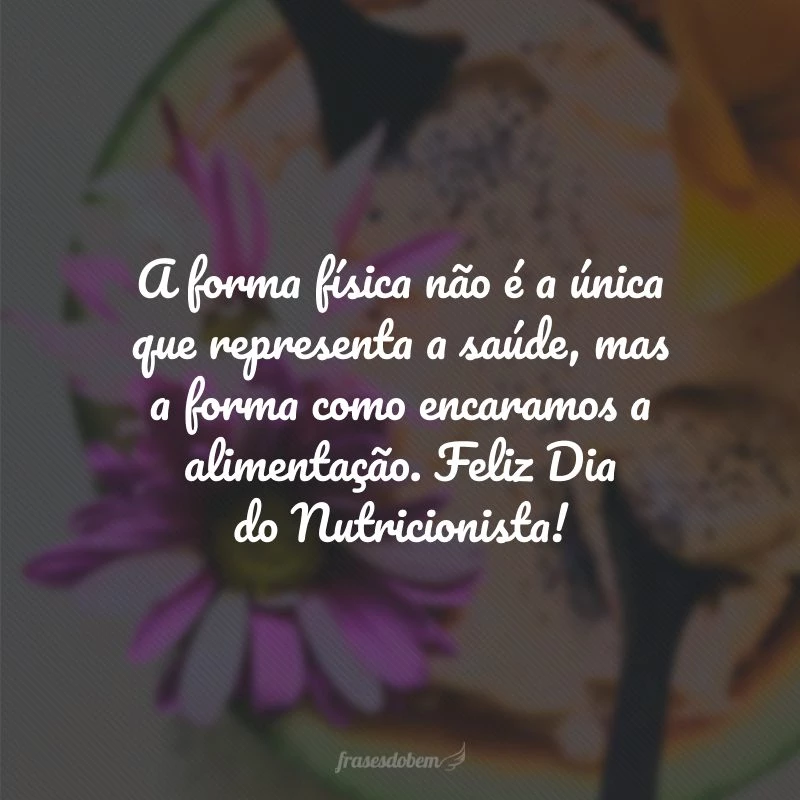 A forma física não é a única que representa a saúde, mas a forma como encaramos a alimentação. Feliz Dia do Nutricionista!