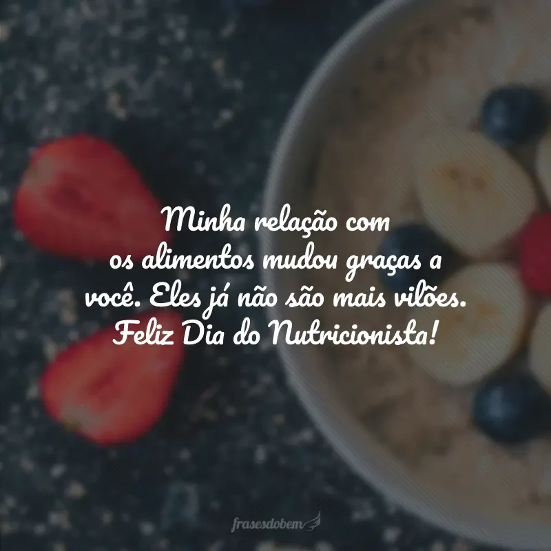 Minha relação com os alimentos mudou graças a você. Eles já não são mais vilões. Feliz Dia do Nutricionista!