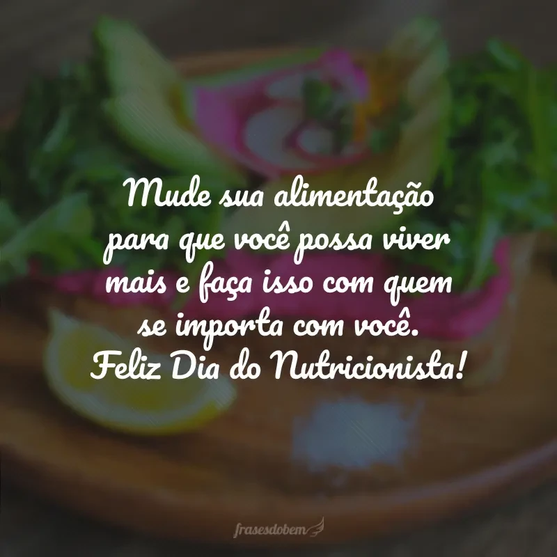 Mude sua alimentação para que você possa viver mais e faça isso com quem se importa com você. Feliz Dia do Nutricionista!