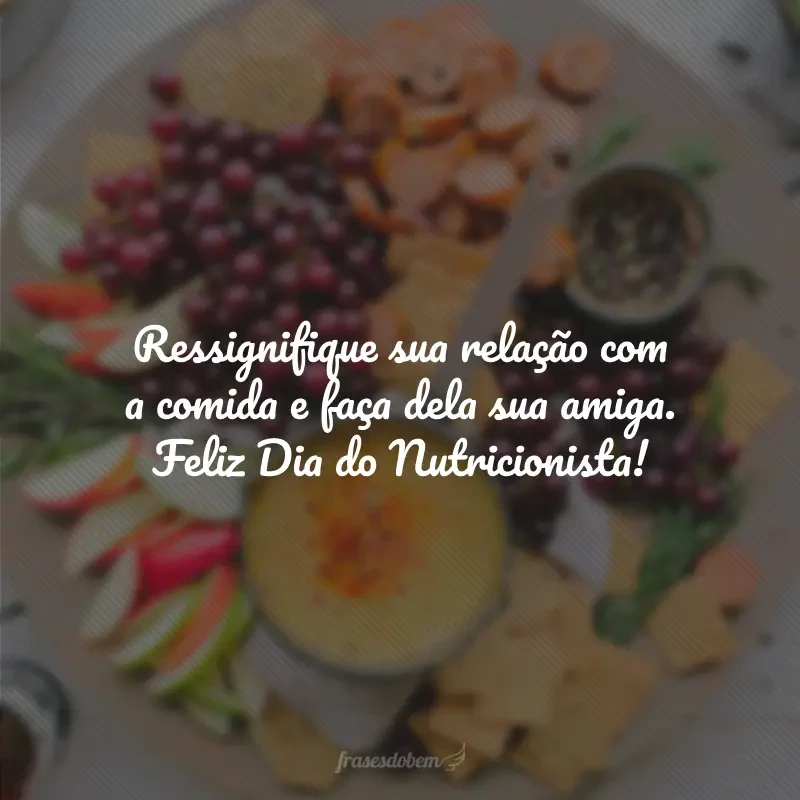 Ressignifique sua relação com a comida e faça dela sua amiga. Feliz Dia do Nutricionista!