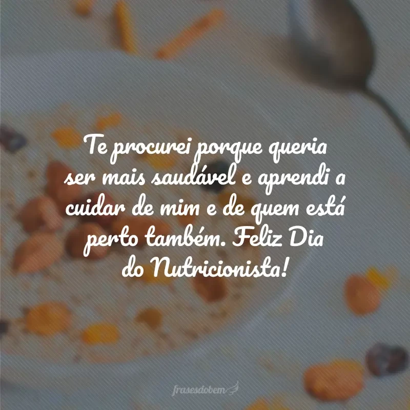 Te procurei porque queria ser mais saudável e aprendi a cuidar de mim e de quem está perto também. Feliz Dia do Nutricionista!