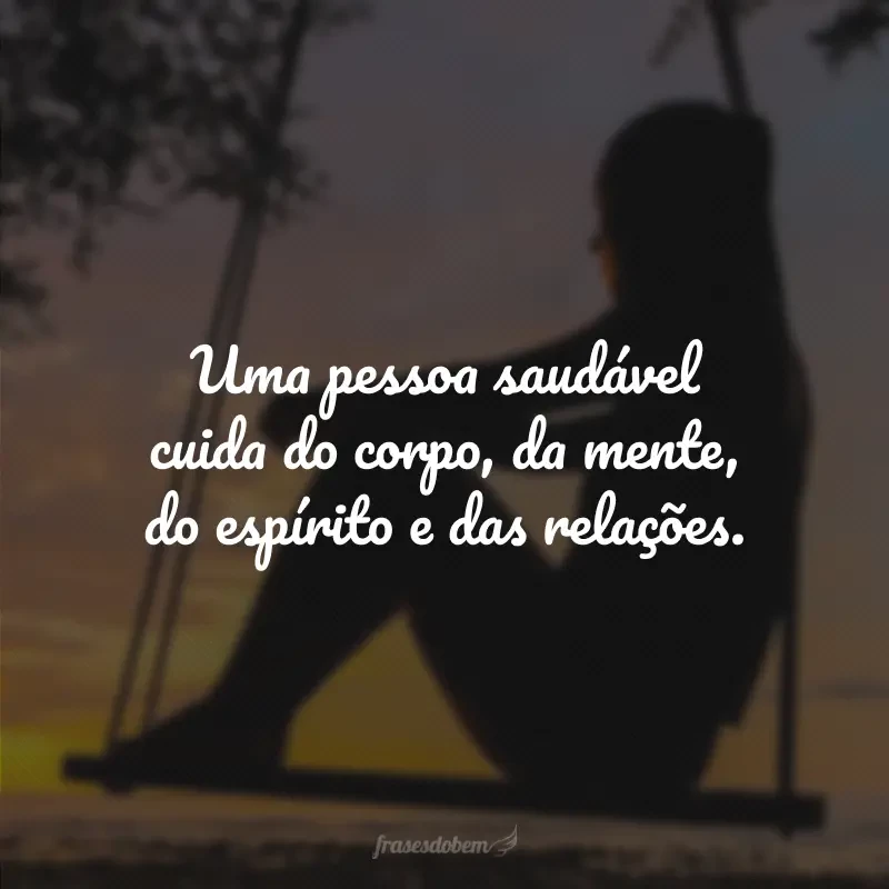 Uma pessoa saudável cuida do corpo, da mente, do espírito e das relações.