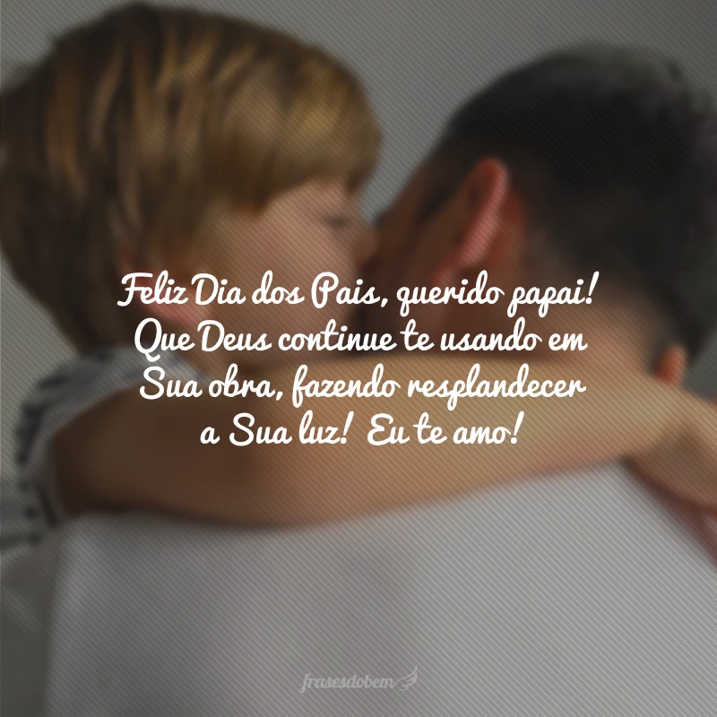 Feliz Dia dos Pais, querido papai! Que Deus continue te usando em Sua obra, fazendo resplandecer a Sua luz! Eu te amo!