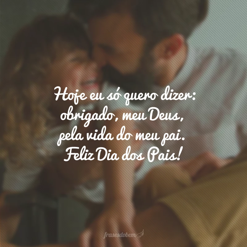 Hoje eu só quero dizer: obrigado, meu Deus, pela vida do meu pai. Feliz Dia dos Pais!