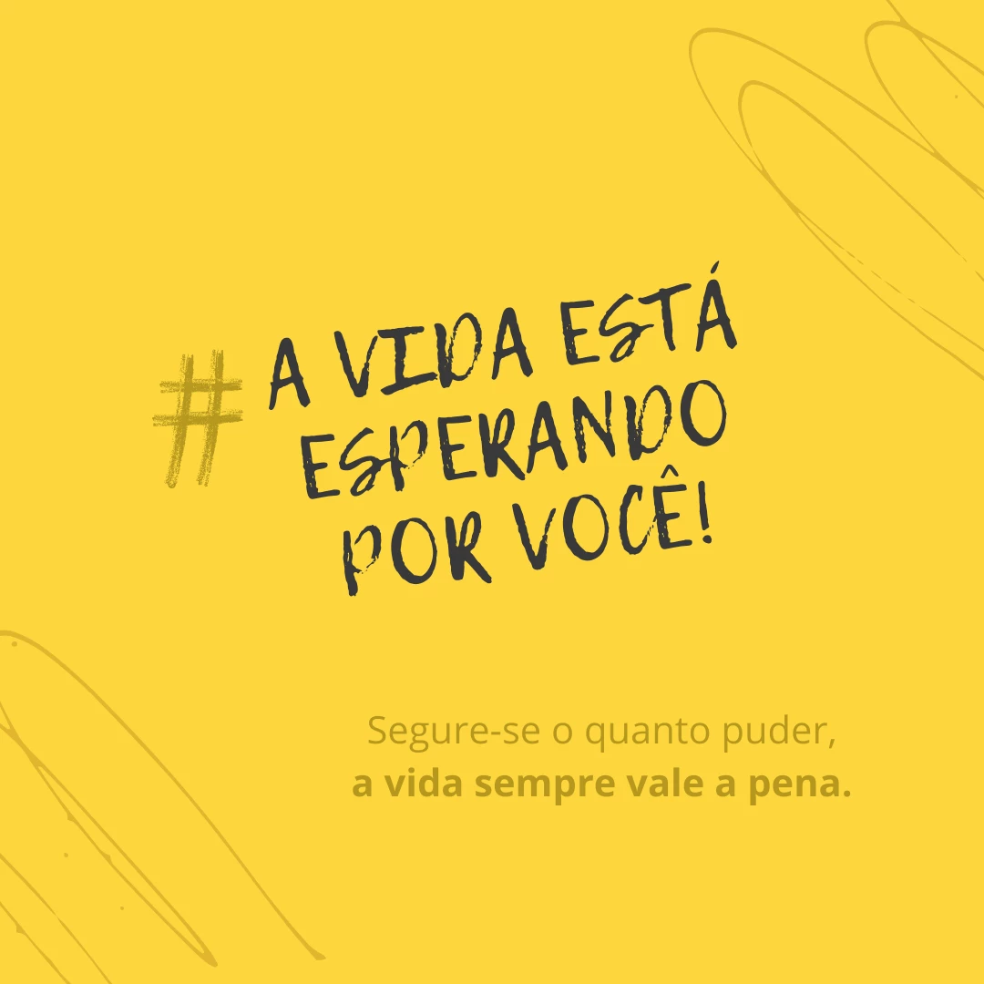 A vida está esperando por você! Segure-se o quanto puder, a vida sempre vale a pena.