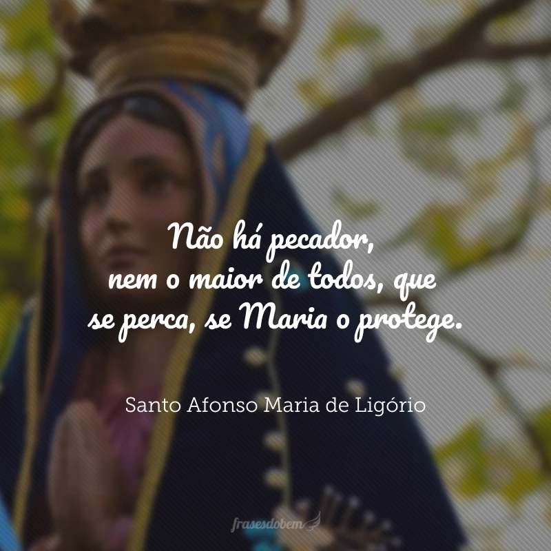 Não há pecador, nem o maior de todos, que se perca, se Maria o protege.