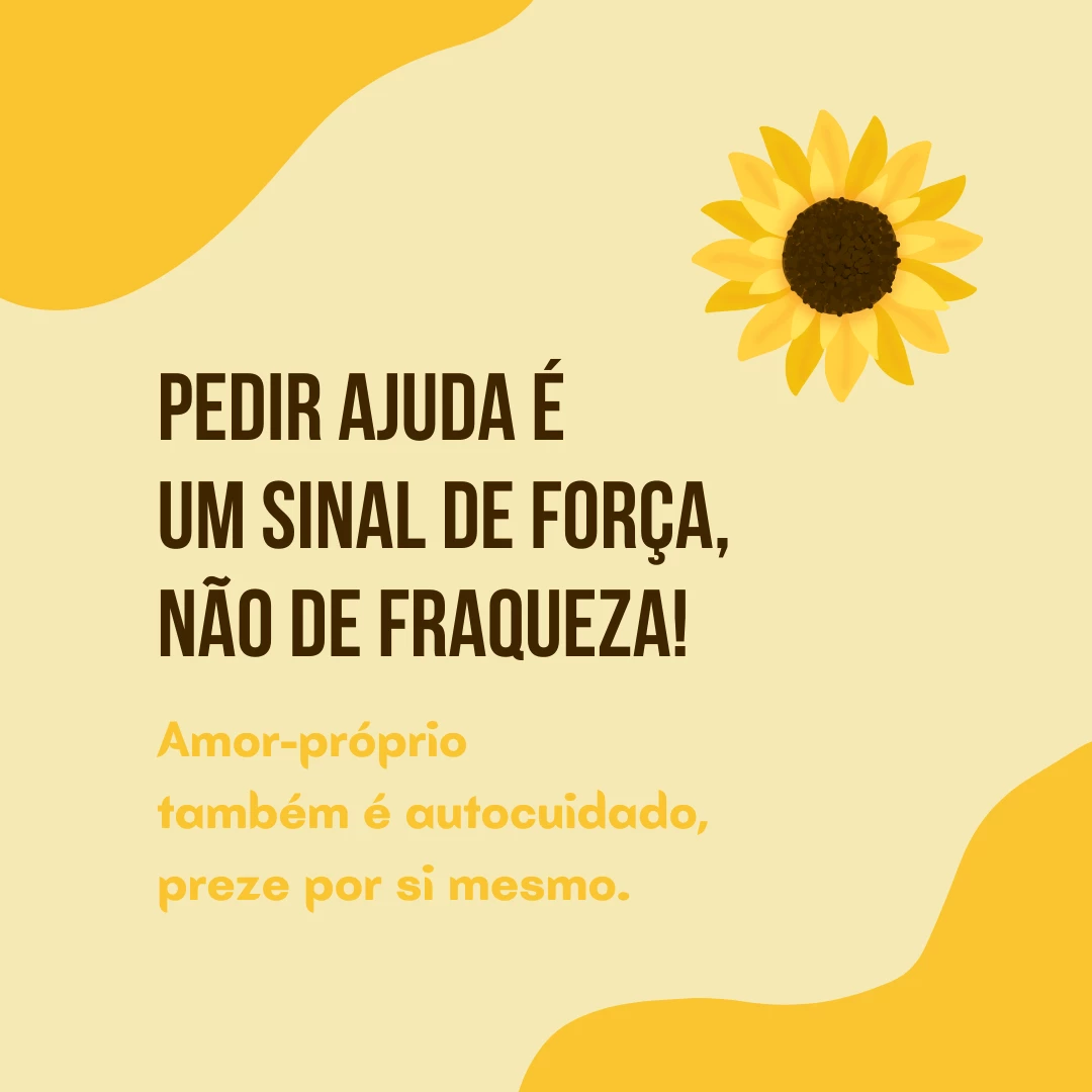 Pedir ajuda é um sinal de força, não de fraqueza! Amor-próprio também é autocuidado, preze por si mesmo.