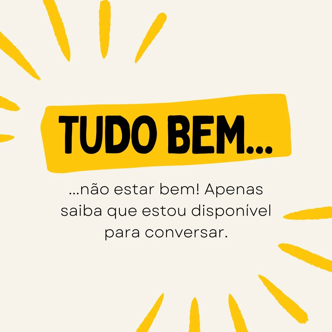 Tudo bem não estar bem! Apenas saiba que estou disponível para conversar.